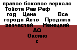 правое боковое зеркало Тойота Рав Раф 2013-2017 год › Цена ­ 7 000 - Все города Авто » Продажа запчастей   . Ненецкий АО,Оксино с.